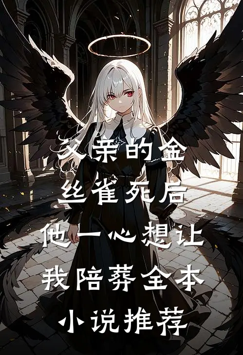 父亲的金丝雀死后，他一心想让我陪葬全本小说推荐