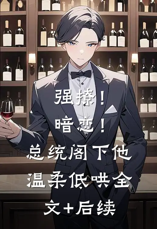 强撩！暗恋！总统阁下他温柔低哄全文+后续