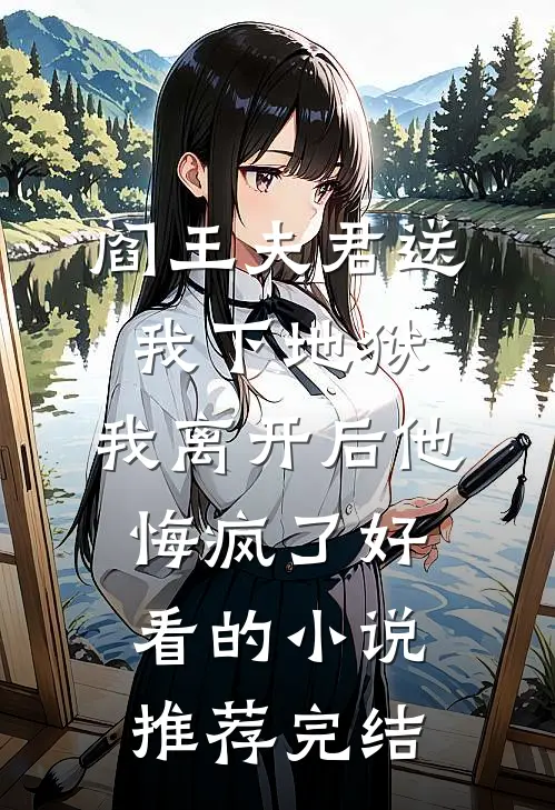 阎王夫君送我下地狱，我离开后他悔疯了好看的小说推荐完结