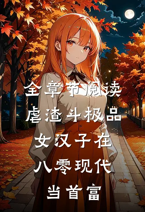 全章节阅读虐渣斗极品，女汉子在八零现代当首富
