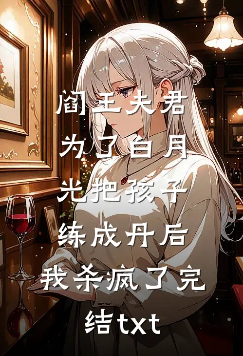阎王夫君为了白月光把孩子练成丹后，我杀疯了完结txt