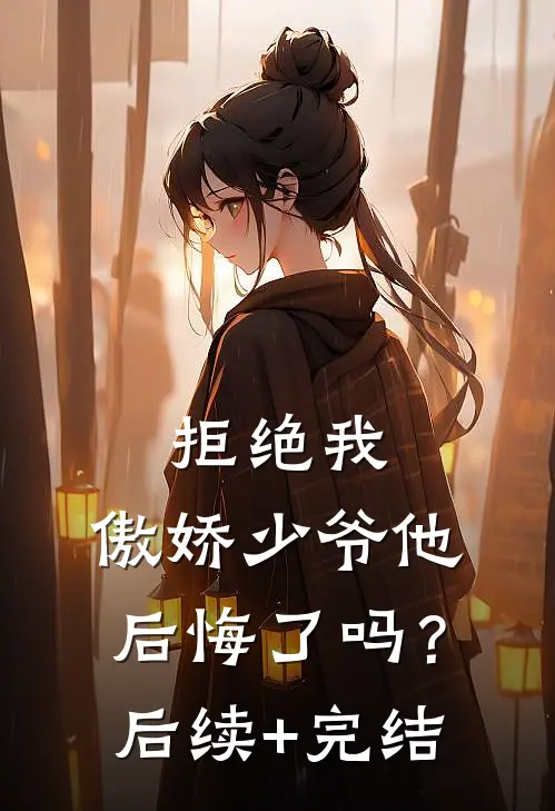 拒绝我，傲娇少爷他后悔了吗？后续+完结