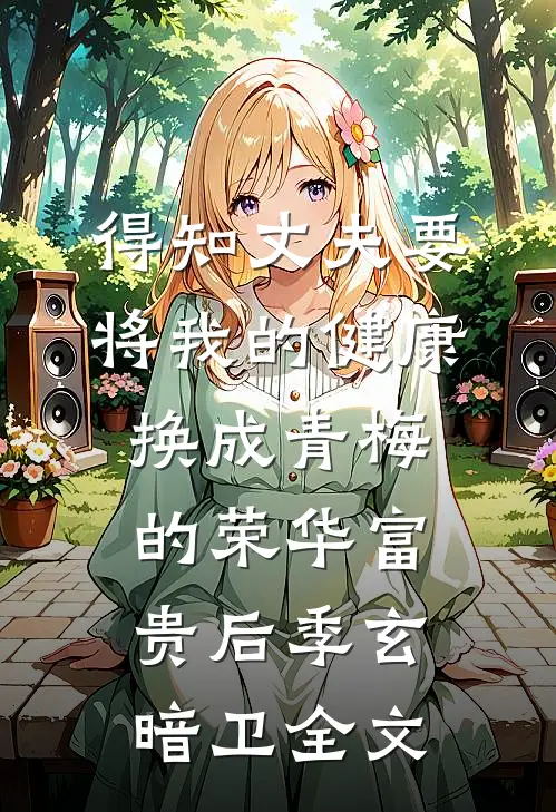得知丈夫要将我的健康换成青梅的荣华富贵后季玄暗卫全文