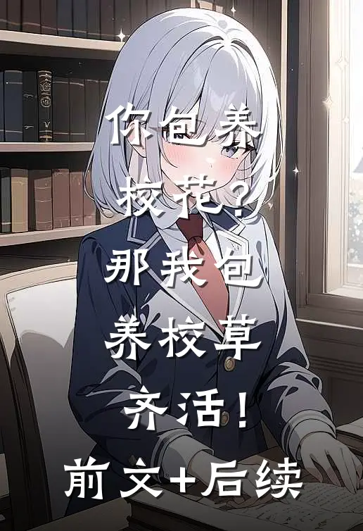 你包养校花？那我包养校草，齐活！前文+后续