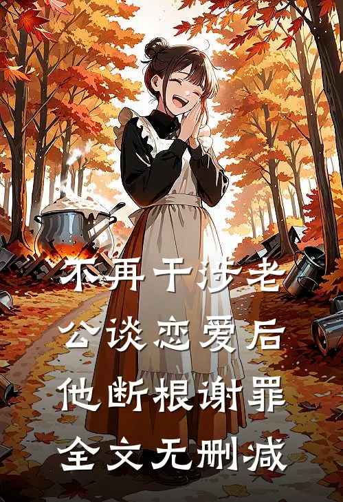 不再干涉老公谈恋爱后，他断根谢罪全文无删减