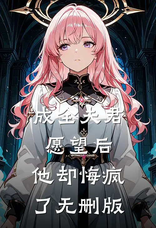 成全夫君愿望后，他却悔疯了无删版