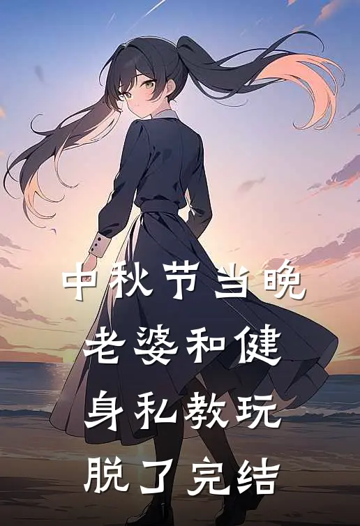 中秋节当晚，老婆和健身私教玩脱了完结
