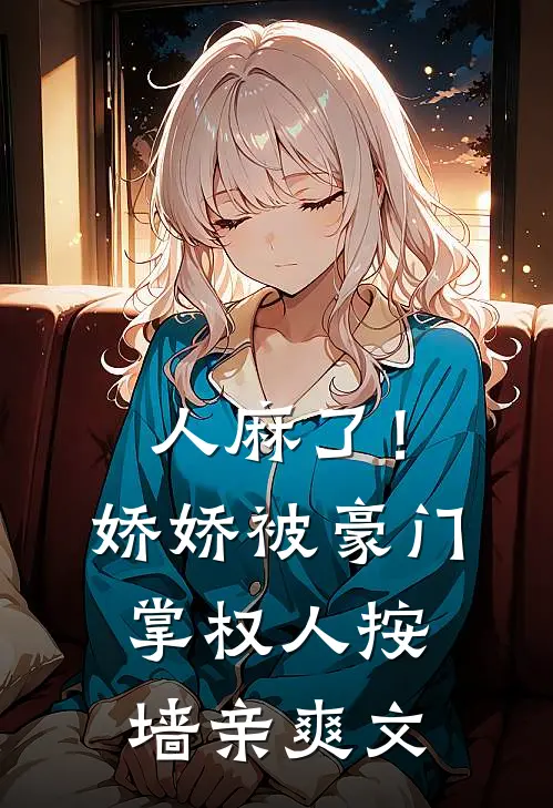 人麻了！娇娇被豪门掌权人按墙亲爽文