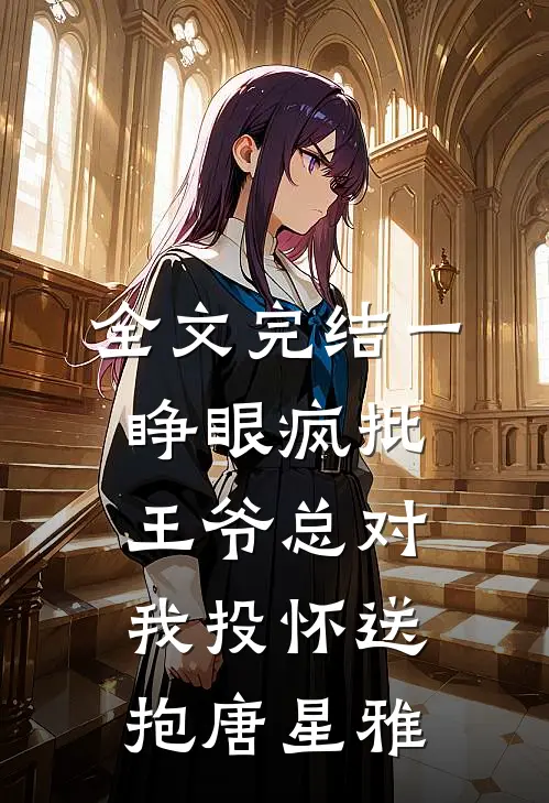 全文完结一睁眼疯批王爷总对我投怀送抱唐星雅