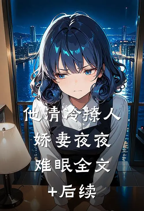 他清冷撩人，娇妻夜夜难眠全文+后续