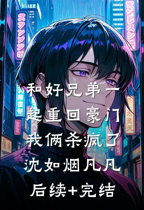和好兄弟一起重回豪门，我俩杀疯了沈如烟凡凡后续+完结