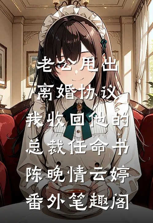 老公甩出离婚协议，我收回他的总裁任命书：陈晚情云婷番外笔趣阁