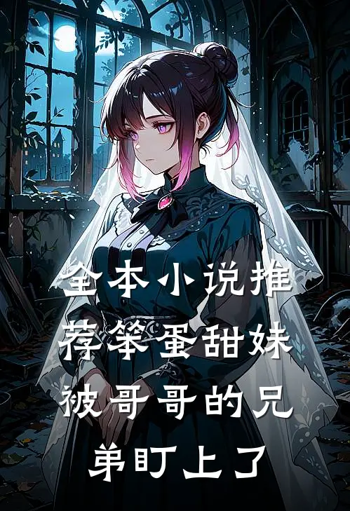 全本小说推荐笨蛋甜妹被哥哥的兄弟盯上了