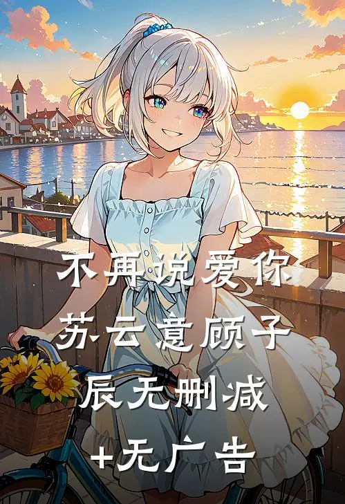 不再说爱你苏云意顾子辰无删减+无广告