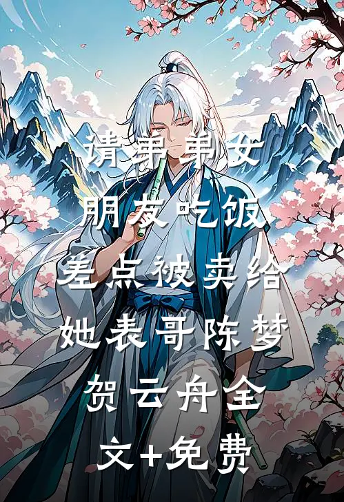 请弟弟女朋友吃饭，差点被卖给她表哥陈梦贺云舟全文+免费