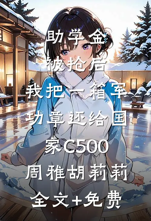 助学金被抢后，我把一箱军功章还给国家C500周雅胡莉莉全文+免费