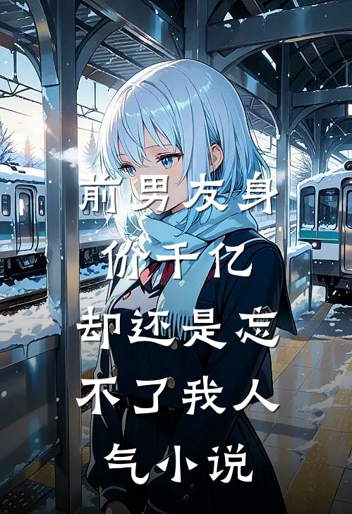 前男友身价千亿，却还是忘不了我人气小说