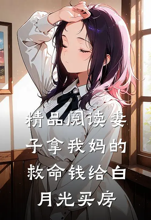 精品阅读妻子拿我妈的救命钱给白月光买房