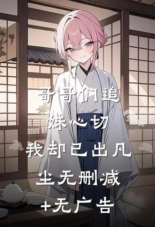 哥哥们追妹心切，我却已出凡尘无删减+无广告