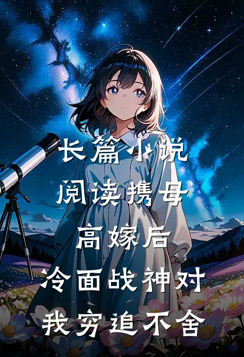 长篇小说阅读携母高嫁后，冷面战神对我穷追不舍