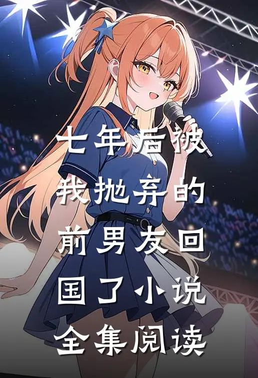 七年后被我抛弃的前男友回国了小说全集阅读