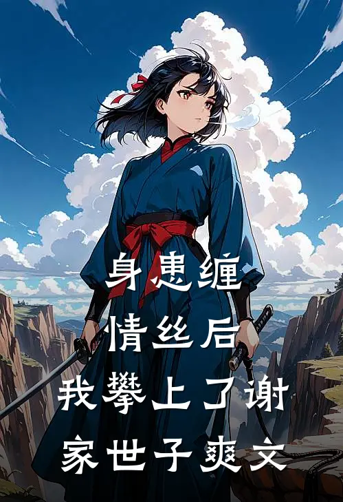 身患缠情丝后，我攀上了谢家世子爽文