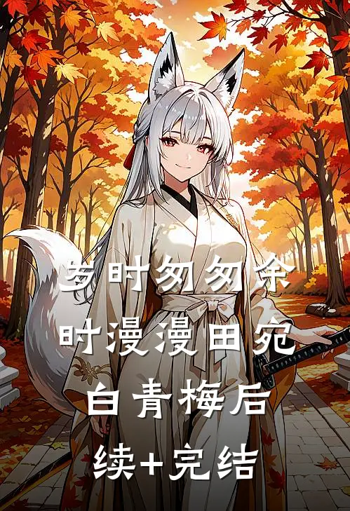 岁时匆匆余时漫漫田宛白青梅后续+完结