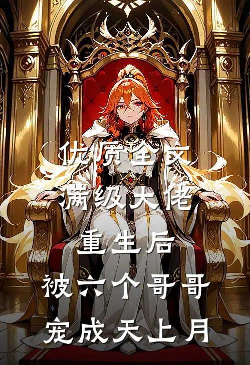 优质全文满级大佬重生后，被六个哥哥宠成天上月