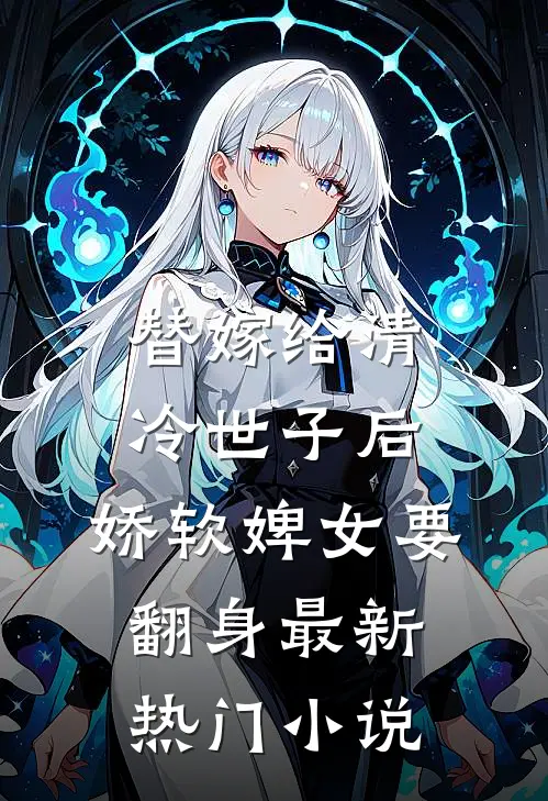 替嫁给清冷世子后，娇软婢女要翻身最新热门小说