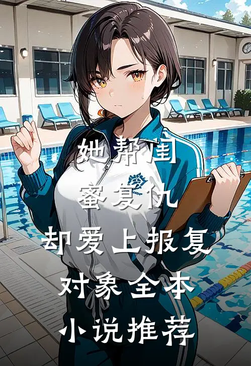 她帮闺蜜复仇，却爱上报复对象全本小说推荐