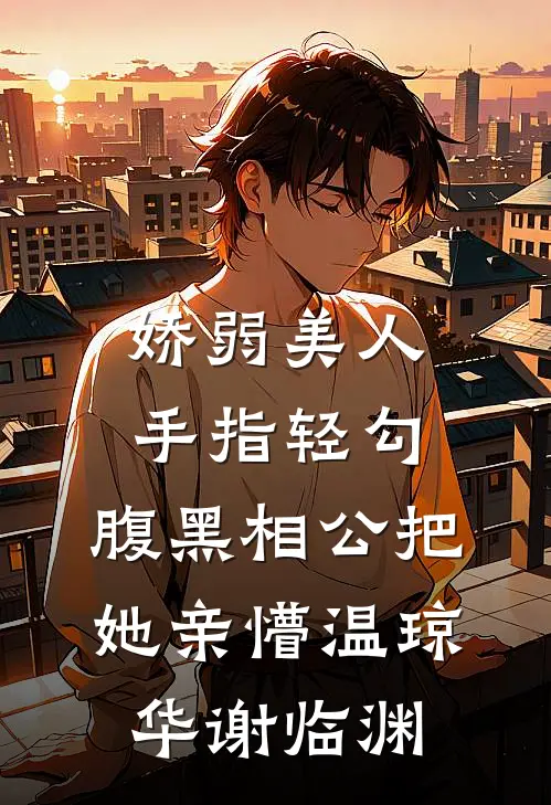 娇弱美人手指轻勾，腹黑相公把她亲懵温琼华谢临渊
