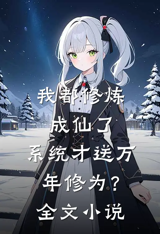 我都修炼成仙了，系统才送万年修为？全文小说
