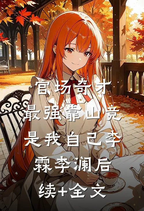 官场奇才：最强靠山竟是我自己李霖李澜后续+全文