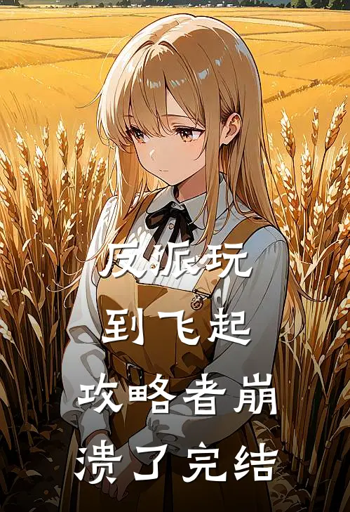 反派玩到飞起，攻略者崩溃了完结