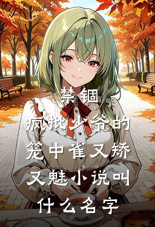 禁锢：疯批少爷的笼中雀又矫又魅小说叫什么名字