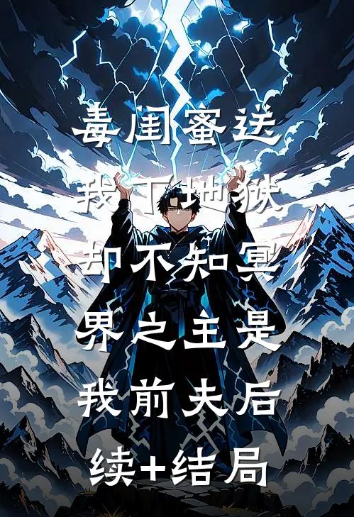 毒闺蜜送我下地狱，却不知冥界之主是我前夫后续+结局