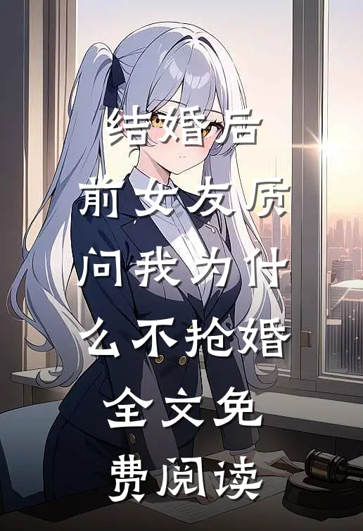 结婚后，前女友质问我为什么不抢婚全文免费阅读