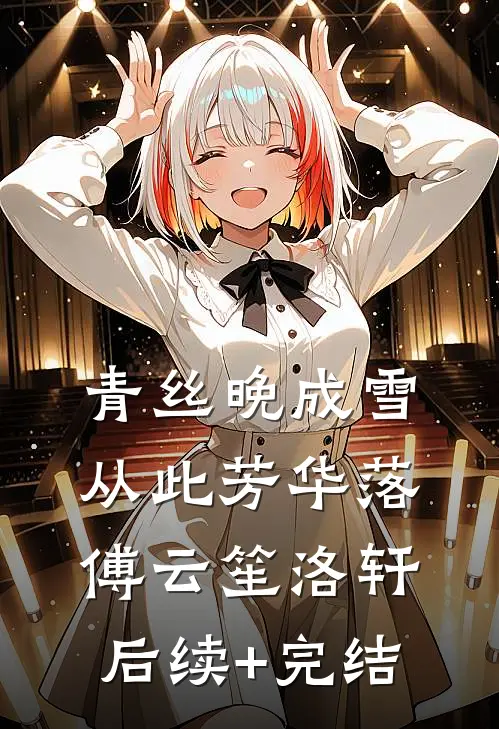 青丝晚成雪，从此芳华落傅云笙洛轩后续+完结