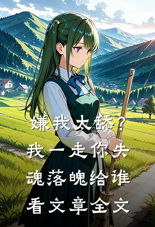 嫌我太舔？我一走你失魂落魄给谁看文章全文