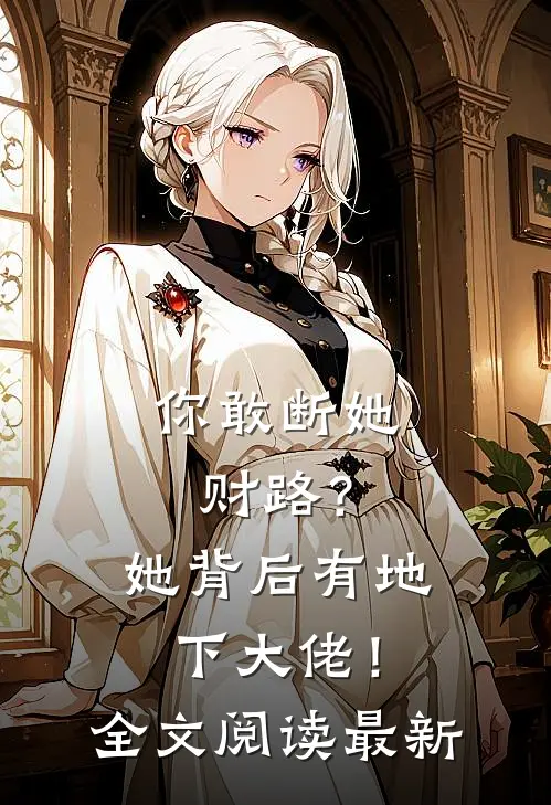 你敢断她财路？她背后有地下大佬！全文阅读最新
