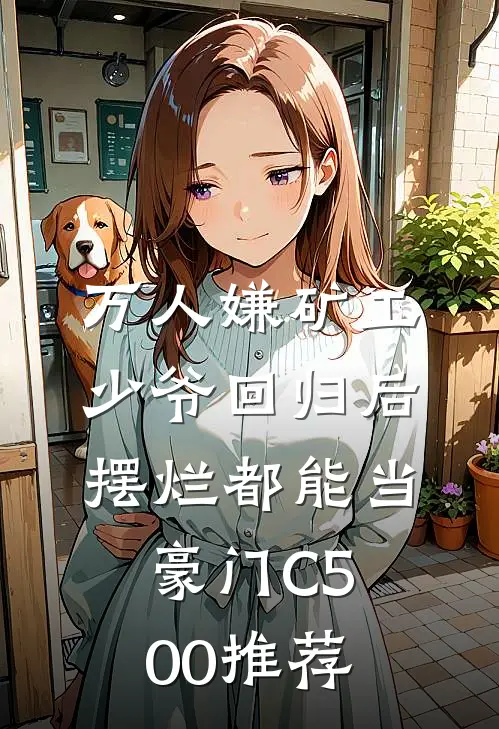 万人嫌矿工少爷回归后，摆烂都能当豪门C500推荐