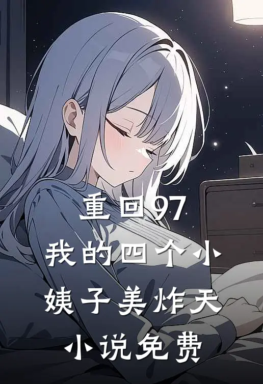 重回97：我的四个小姨子美炸天小说免费