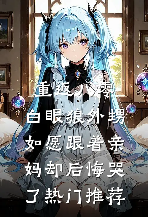 重返八零，白眼狼外甥如愿跟着亲妈却后悔哭了热门推荐