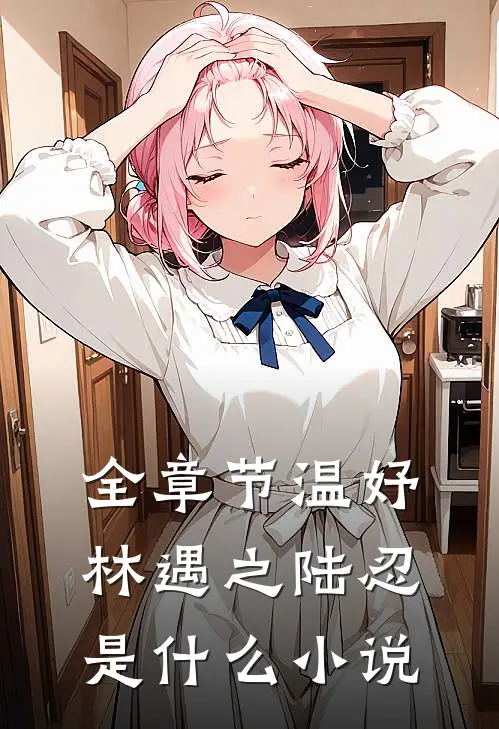 全章节温妤林遇之陆忍是什么小说