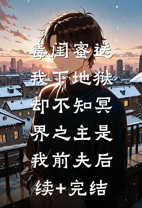 毒闺蜜送我下地狱，却不知冥界之主是我前夫后续+完结