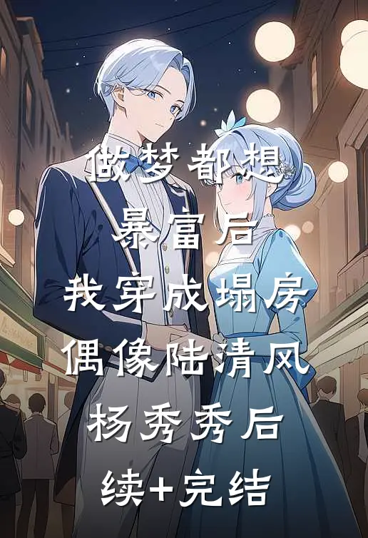 做梦都想暴富后，我穿成塌房偶像陆清风杨秀秀后续+完结