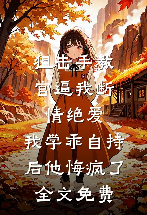 狙击手教官逼我断情绝爱，我学乖自持后他悔疯了全文免费