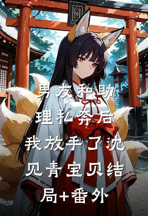 男友和助理私奔后，我放手了沈见青宝贝结局+番外
