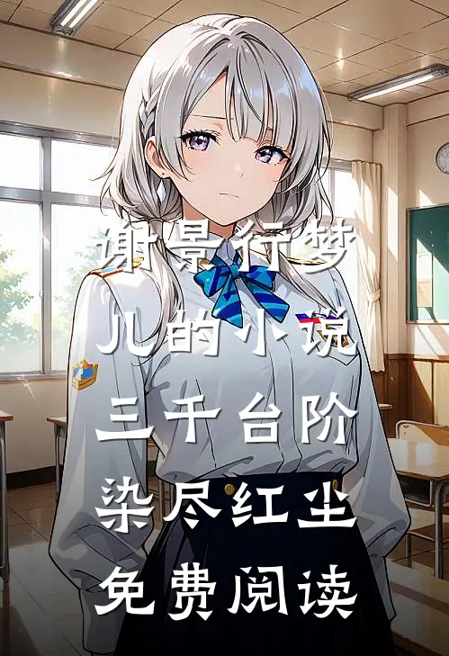 谢景行梦儿的小说三千台阶，染尽红尘免费阅读