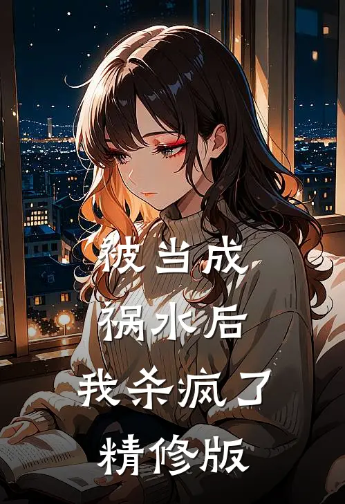 被当成祸水后，我杀疯了精修版